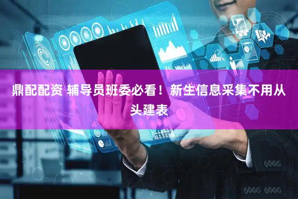 鼎配配资 辅导员班委必看！新生信息采集不用从头建表