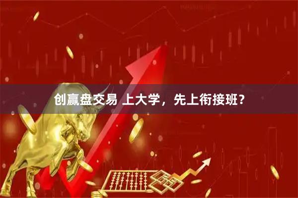 创赢盘交易 上大学，先上衔接班？
