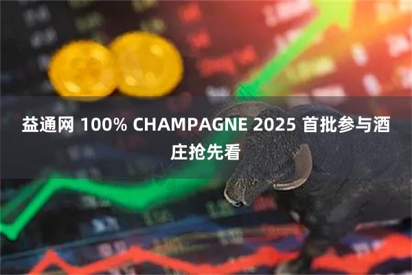 益通网 100% CHAMPAGNE 2025 首批参与酒庄抢先看