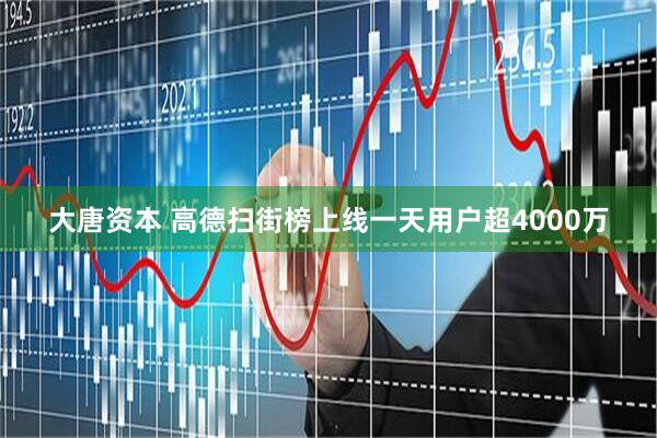 大唐资本 高德扫街榜上线一天用户超4000万