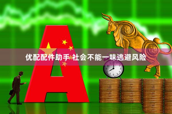 优配配件助手 社会不能一味逃避风险