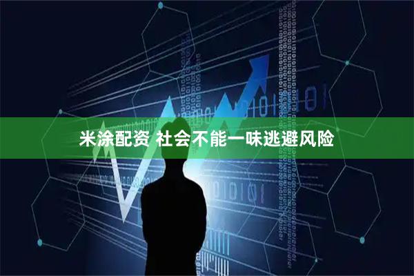 米涂配资 社会不能一味逃避风险