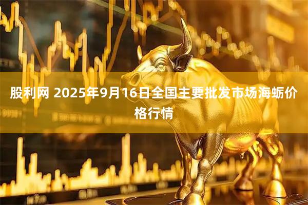 股利网 2025年9月16日全国主要批发市场海蛎价格行情