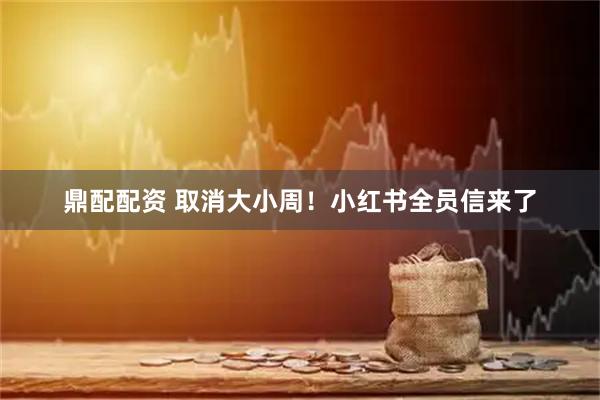 鼎配配资 取消大小周！小红书全员信来了