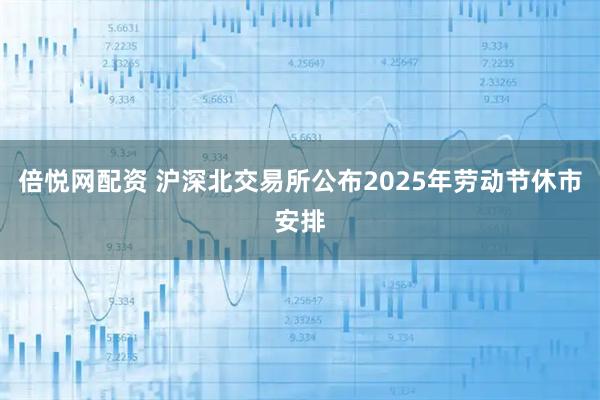 倍悦网配资 沪深北交易所公布2025年劳动节休市安排