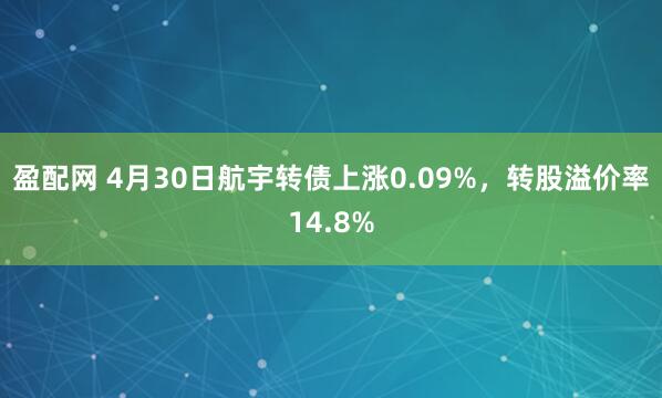 盈配网 4月30日航宇转债上涨0.09%，转股溢价率14.8%