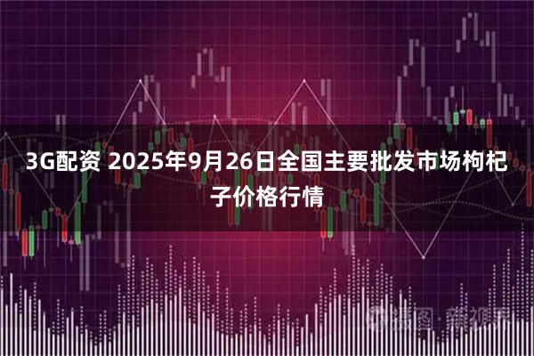3G配资 2025年9月26日全国主要批发市场枸杞子价格行情