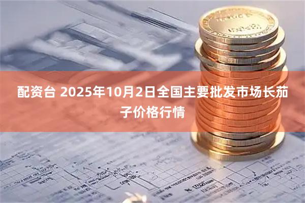配资台 2025年10月2日全国主要批发市场长茄子价格行情
