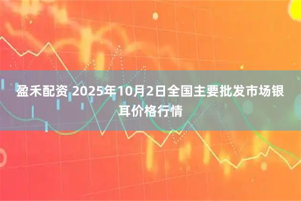 盈禾配资 2025年10月2日全国主要批发市场银耳价格行情