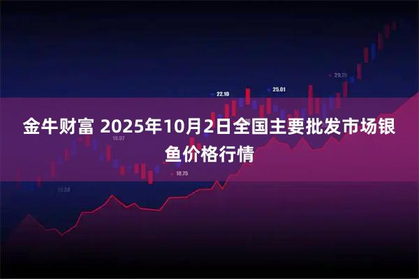 金牛财富 2025年10月2日全国主要批发市场银鱼价格行情