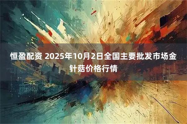 恒盈配资 2025年10月2日全国主要批发市场金针菇价格行情
