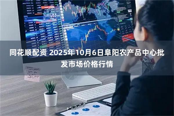 同花顺配资 2025年10月6日阜阳农产品中心批发市场价格行情