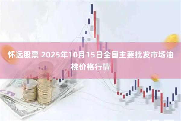 怀远股票 2025年10月15日全国主要批发市场油桃价格行情