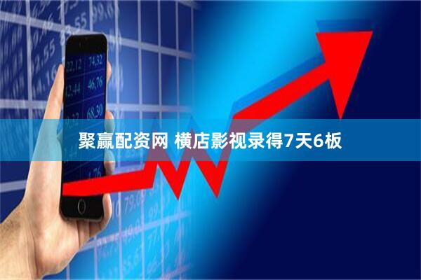 聚赢配资网 横店影视录得7天6板