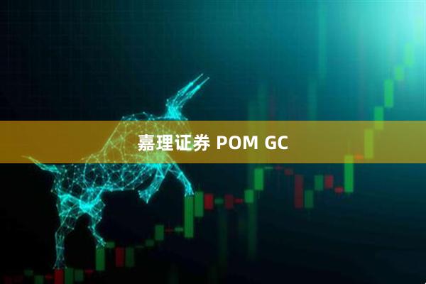 嘉理证券 POM GC