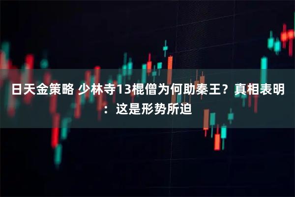 日天金策略 少林寺13棍僧为何助秦王？真相表明：这是形势所迫