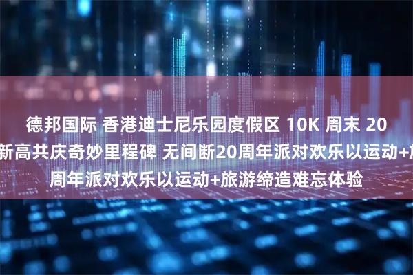 德邦国际 香港迪士尼乐园度假区 10K 周末 2025 参赛人数再创新高　共庆奇妙里程碑 无间断20周年派对欢乐　以运动+旅游缔造难忘体验