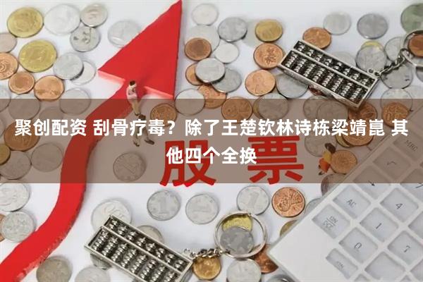 聚创配资 刮骨疗毒？除了王楚钦林诗栋梁靖崑 其他四个全换
