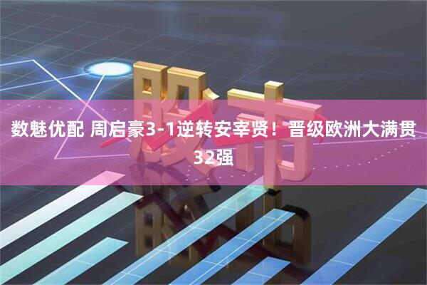 数魅优配 周启豪3-1逆转安宰贤！晋级欧洲大满贯32强