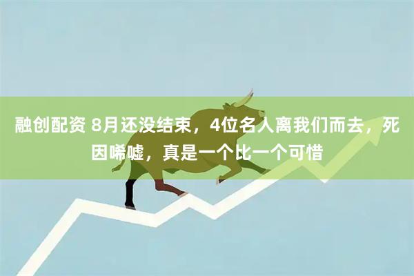 融创配资 8月还没结束，4位名人离我们而去，死因唏嘘，真是一个比一个可惜